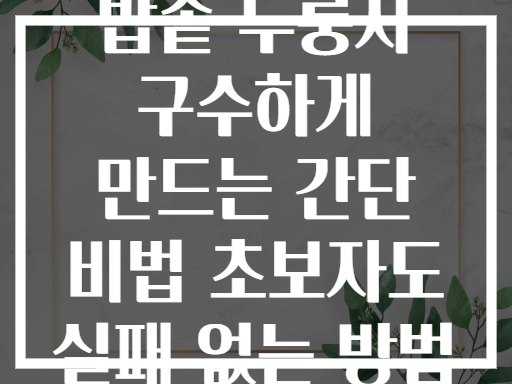 밥솥 누룽지 구수하게 만드는 간단 비법 초보자도 실패 없는 방법