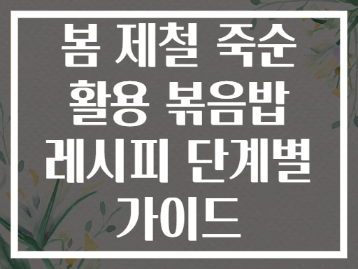 봄 제철 죽순 활용 볶음밥 레시피 단계별 가이드