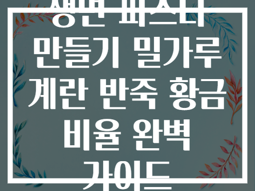 생면 파스타 만들기 밀가루 계란 반죽 황금 비율 완벽 가이드