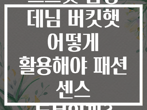 스트릿 감성 데님 버킷햇 어떻게 활용해야 패션 센스 돋보일까?