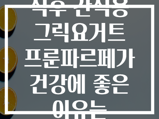 식후 간식용 그릭요거트 프룬파르페가 건강에 좋은 이유는