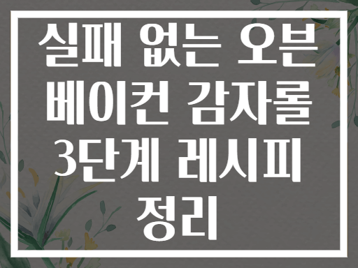 실패 없는 오븐 베이컨 감자롤 3단계 레시피 정리