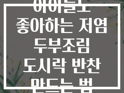 아이들도 좋아하는 저염 두부조림 도시락 반찬 만드는 법