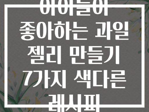 아이들이 좋아하는 과일 젤리 만들기 7가지 색다른 레시피