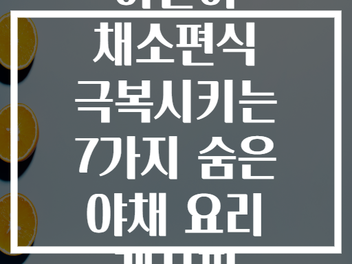 어린이 채소편식 극복시키는 7가지 숨은 야채 요리 레시피