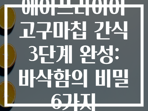 에어프라이어 고구마칩 간식 3단계 완성: 바삭함의 비밀 6가지
