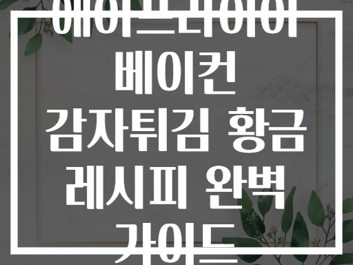 에어프라이어 베이컨 감자튀김 황금 레시피 완벽 가이드