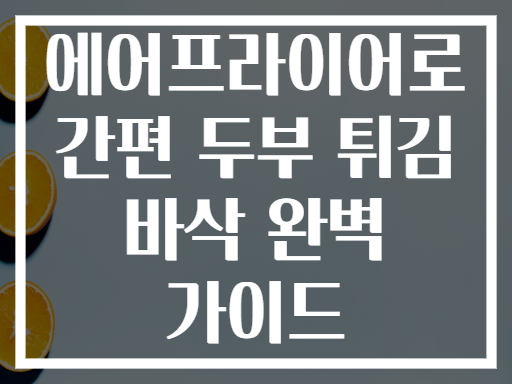 에어프라이어로 간편 두부 튀김 바삭 완벽 가이드