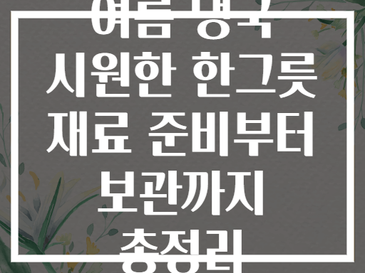 여름 냉국 시원한 한그릇 재료 준비부터 보관까지 총정리
