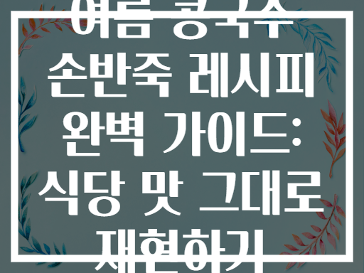 여름 콩국수 손반죽 레시피 완벽 가이드: 식당 맛 그대로 재현하기