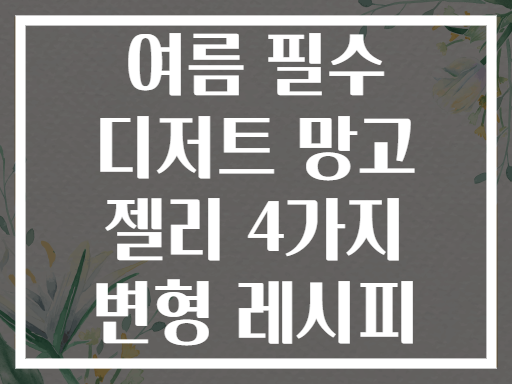 여름 필수 디저트 망고 젤리 4가지 변형 레시피