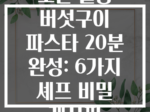 오븐 활용 버섯구이 파스타 20분 완성: 6가지 셰프 비밀 레시피