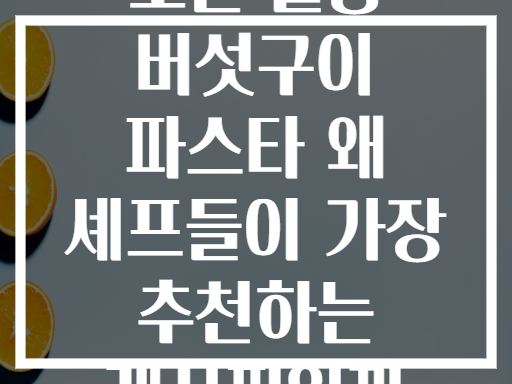 오븐 활용 버섯구이 파스타 왜 셰프들이 가장 추천하는 레시피일까