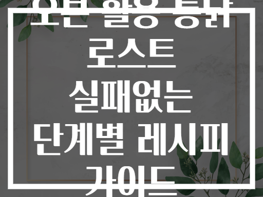 오븐 활용 통닭 로스트 실패없는 단계별 레시피 가이드