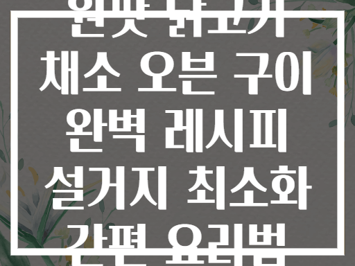 원팟 닭고기 채소 오븐 구이 완벽 레시피 설거지 최소화 간편 요리법