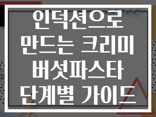 인덕션으로 만드는 크리미 버섯파스타 단계별 가이드