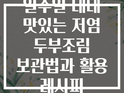 일주일 내내 맛있는 저염 두부조림 보관법과 활용 레시피
