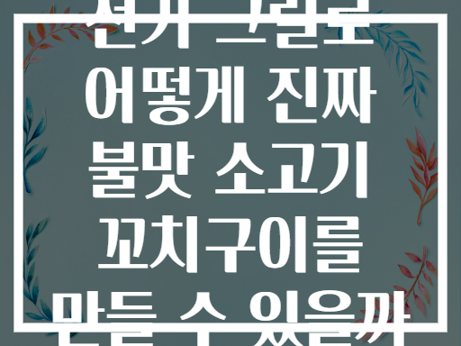 전기 그릴로 어떻게 진짜 불맛 소고기 꼬치구이를 만들 수 있을까