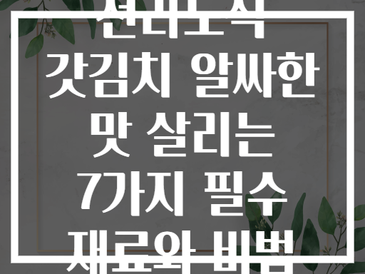 전라도식 갓김치 알싸한 맛 살리는 7가지 필수 재료와 비법