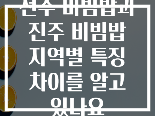 전주 비빔밥과 진주 비빔밥 지역별 특징 차이를 알고 있나요