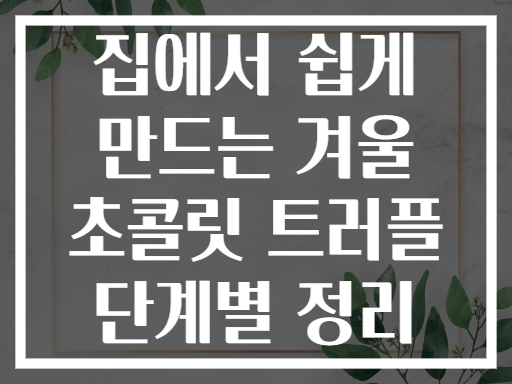 집에서 쉽게 만드는 겨울 초콜릿 트러플 단계별 정리