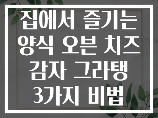 집에서 즐기는 양식 오븐 치즈 감자 그라탱 3가지 비법