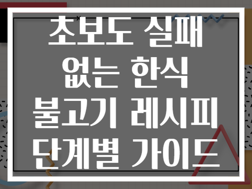 초보도 실패 없는 한식 불고기 레시피 단계별 가이드