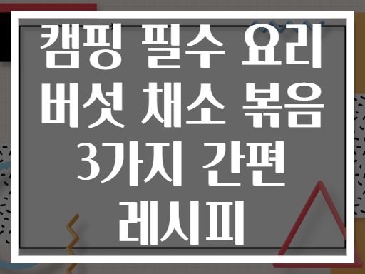 캠핑 필수 요리 버섯 채소 볶음 3가지 간편 레시피