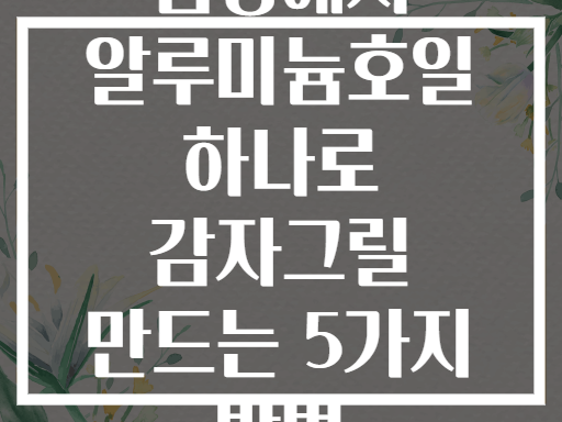 캠핑에서 알루미늄호일 하나로 감자그릴 만드는 5가지 방법