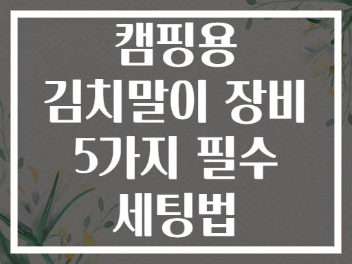 캠핑용 김치말이 장비 5가지 필수 세팅법