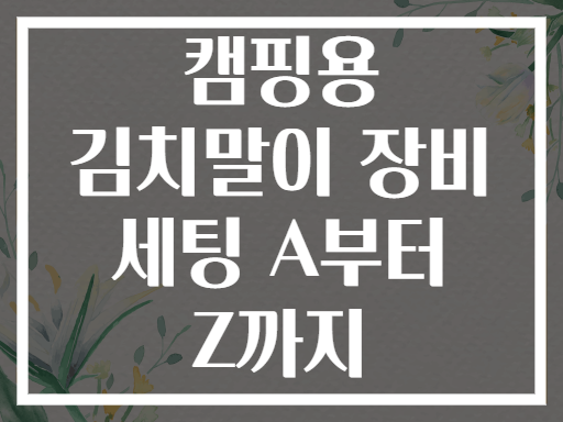 캠핑용 김치말이 장비 세팅 A부터 Z까지