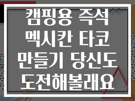 캠핑용 즉석 멕시칸 타코 만들기 당신도 도전해볼래요