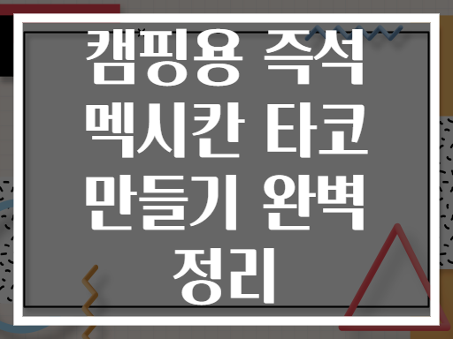 캠핑용 즉석 멕시칸 타코 만들기 완벽 정리