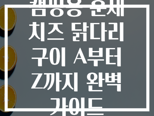 캠핑용 훈제 치즈 닭다리 구이 A부터 Z까지 완벽 가이드