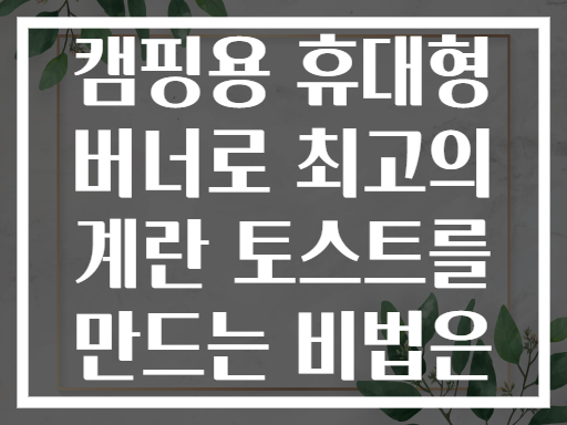 캠핑용 휴대형 버너로 최고의 계란 토스트를 만드는 비법은