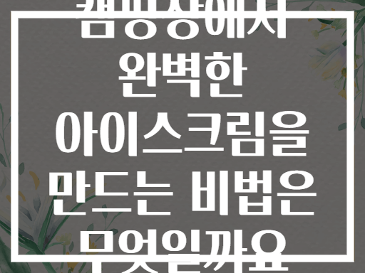 캠핑장에서 완벽한 아이스크림을 만드는 비법은 무엇일까요
