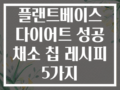 플랜트베이스 다이어트 성공 채소 칩 레시피 5가지