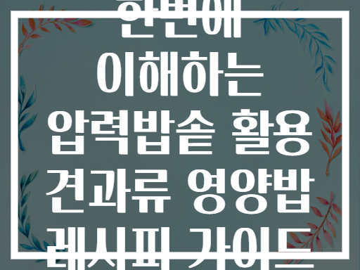 한번에 이해하는 압력밥솥 활용 견과류 영양밥 레시피 가이드