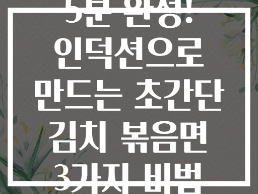 5분 완성! 인덕션으로 만드는 초간단 김치 볶음면 3가지 비법